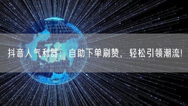 抖音人气利器：自助下单刷赞，轻松引领潮流!