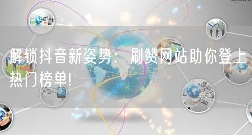 解锁抖音新姿势：刷赞网站助你登上热门榜单