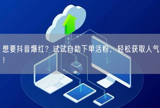 想要抖音爆红？试试自助下单活粉，轻松获取人气！