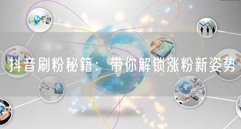 抖音刷粉秘籍：带你解锁涨粉新姿势