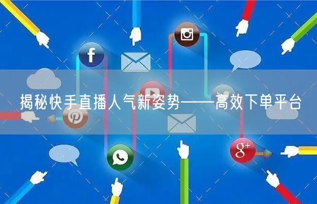 揭秘快手直播人气新姿势——高效下单平台