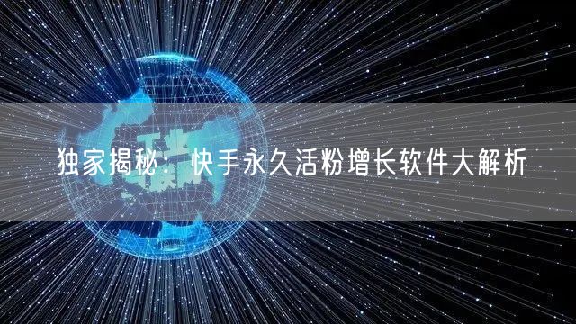 独家揭秘：快手永久活粉增长软件大解析