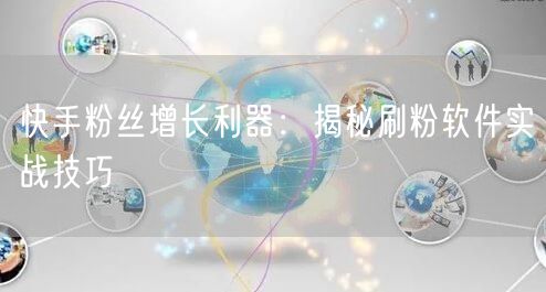 快手粉丝增长利器：揭秘刷粉软件实战技巧