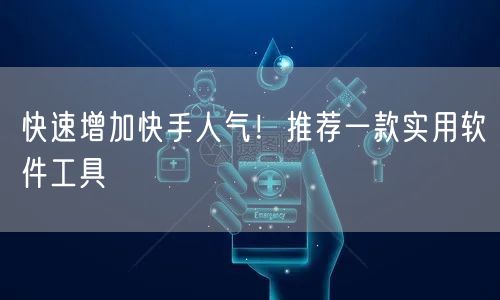 快速增加快手人气！推荐一款实用软件工具