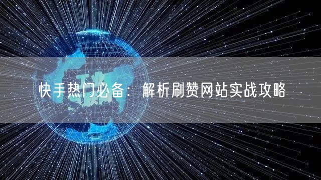 快手热门必备:解析刷赞网站实战攻略