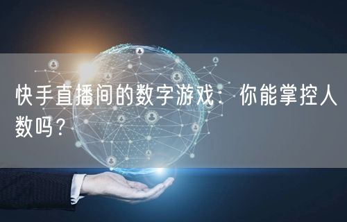 快手直播间的数字游戏：你能掌控人数吗？