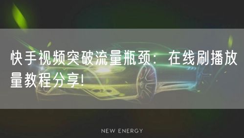 快手视频突破流量瓶颈：在线刷播放量教程分享!