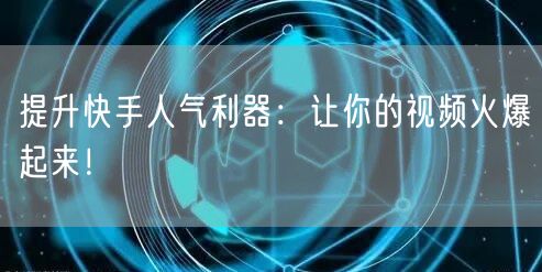 提升快手人气利器：让你的视频火爆起来！