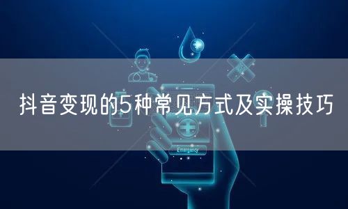 抖音变现的5种常见方式及实操技巧