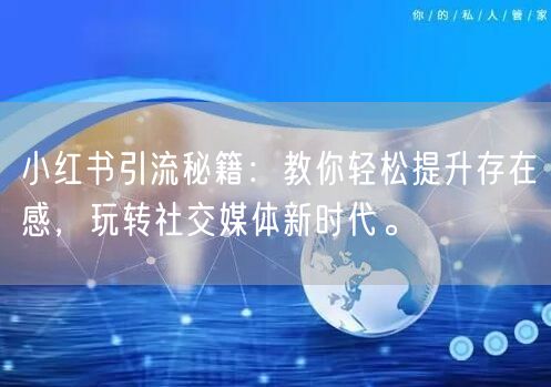 小红书引流秘籍：教你轻松提升存在感，玩转社交媒体新时代。