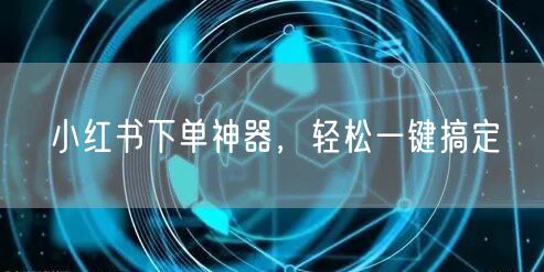 小红书下单神器，轻松一键搞定