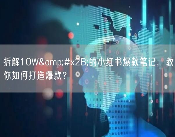 拆解10W+的小红书爆款笔记，教你如何打造爆款？