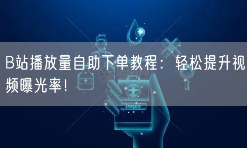 B站播放量自助下单教程：轻松提升视频曝光率！