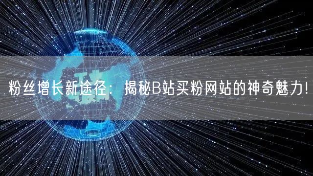 粉丝增长新途径：揭秘B站买粉网站的神奇魅力！