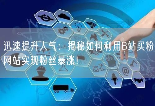 迅速提升人气：揭秘如何利用B站买粉网站实现粉丝暴涨！