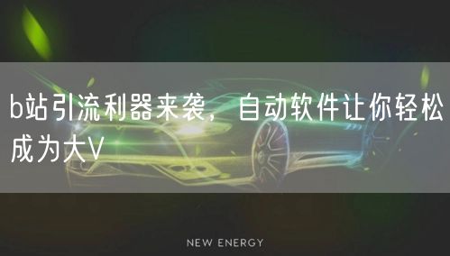 b站引流利器来袭，自动软件让你轻松成为大V