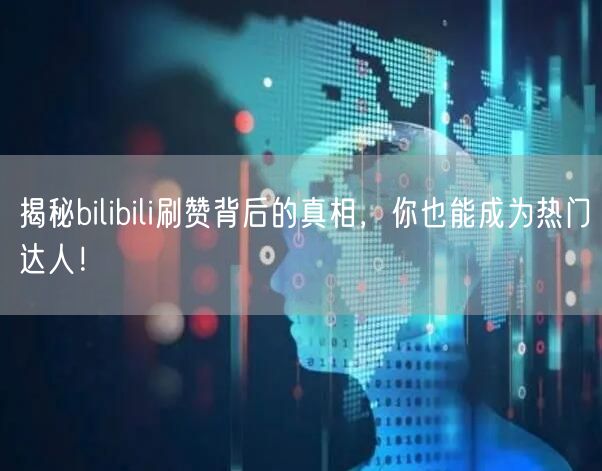 揭秘bilibili刷赞背后的真相，你也能成为热门达人！