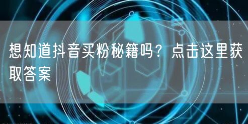 想知道抖音买粉秘籍吗？点击这里获取答案
