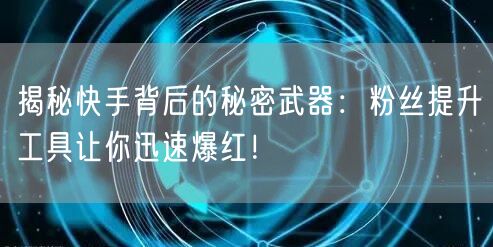 揭秘快手背后的秘密武器：粉丝提升工具让你迅速爆红！