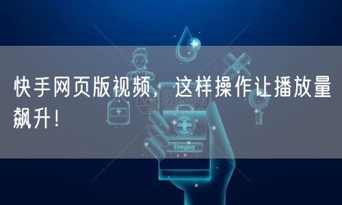 快手网页版视频,这样操作让播放量飙升!