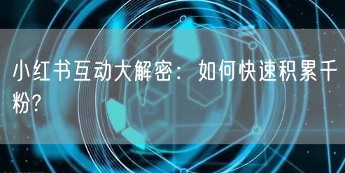 小红书互动大解密：如何快速积累千粉?