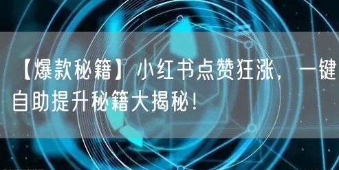 【爆款秘籍】小红书点赞狂涨，一键自助提升秘籍大揭秘！