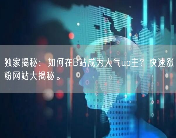 独家揭秘：如何在B站成为人气up主？快速涨粉网站大揭秘。