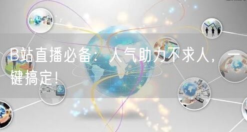B站直播必备：人气助力不求人，一键搞定！
