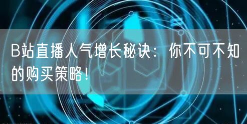B站直播人气增长秘诀：你不可不知的购买策略！