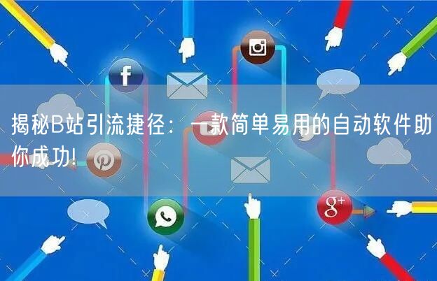 揭秘B站引流捷径：一款简单易用的自动软件助你成功!