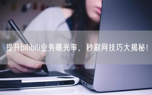 提升bilibili业务曝光率，秒刷网技巧大揭秘！
