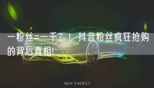 一粉丝=一千？！抖音粉丝疯狂抢购的背后真相!