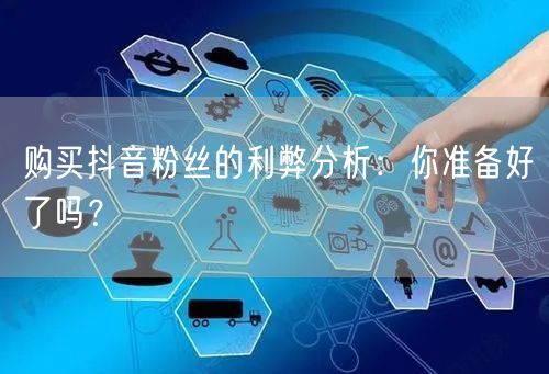 购买抖音粉丝的利弊分析：你准备好了吗？