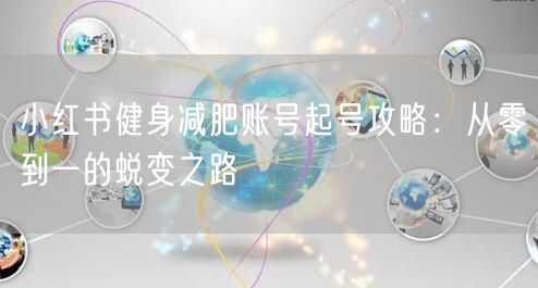 小红书健身减肥账号起号攻略：从零到一的蜕变之路