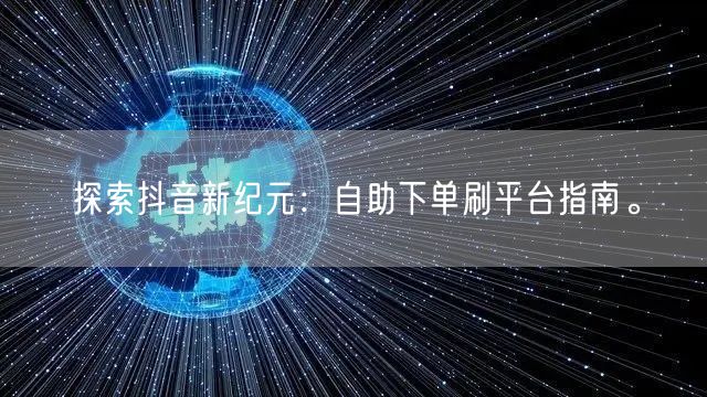 探索抖音新纪元：自助下单刷平台指南。
