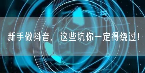 新手做抖音，这些坑你一定得绕过！