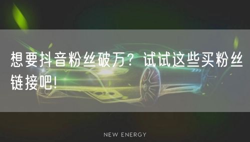 想要抖音粉丝破万?试试这些买粉丝链接吧!