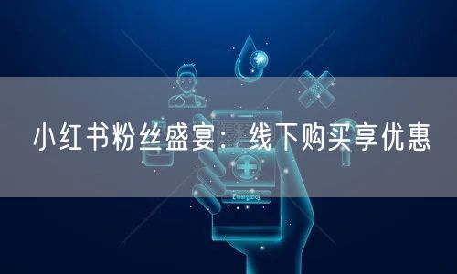 小红书粉丝盛宴：线下购买享优惠