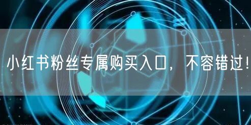 小红书粉丝专属购买入口，不容错过！