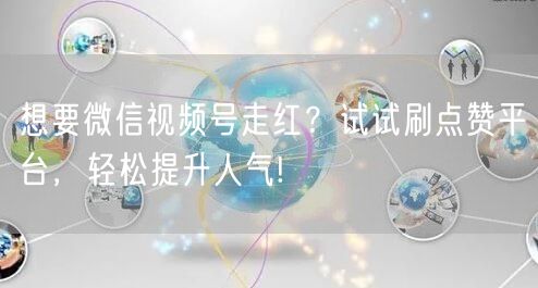 想要微信视频号走红?试试刷点赞平台,轻松提升人气!