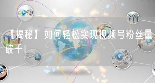 【揭秘】如何轻松实现视频号粉丝量破千!