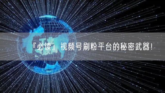 『必读』视频号刷粉平台的秘密武器！