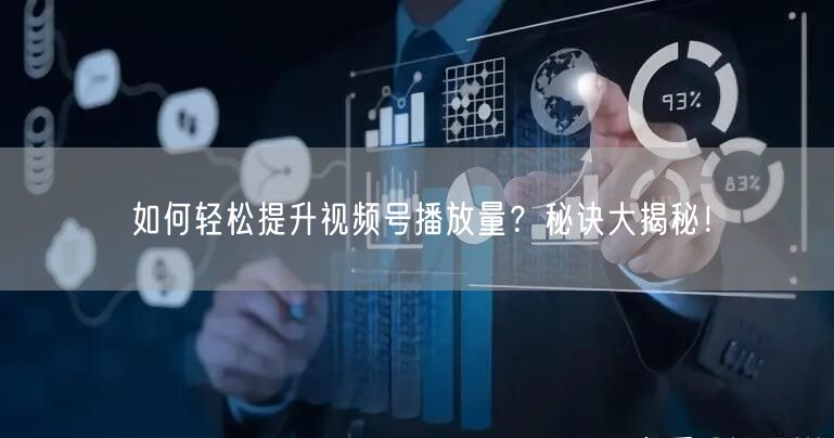 如何轻松提升视频号播放量？秘诀大揭秘！