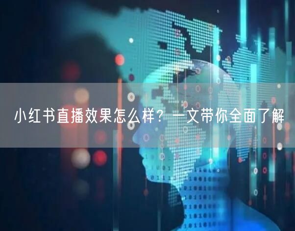 小红书直播效果怎么样？一文带你全面了解