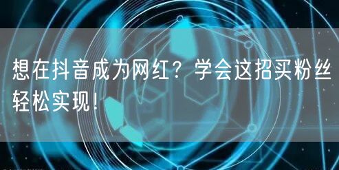 想在抖音成为网红?学会这招买粉丝轻松实现!