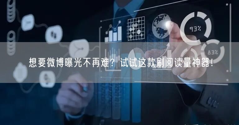 想要微博曝光不再难？试试这款刷阅读量神器！