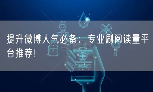 提升微博人气必备：专业刷阅读量平台推荐！