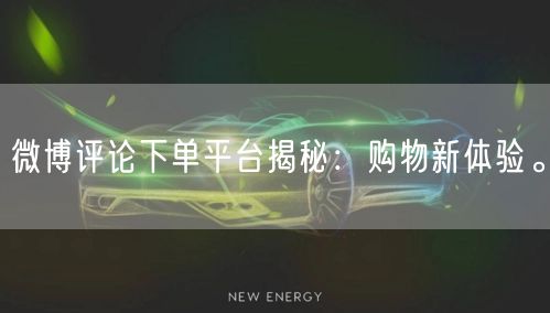 微博评论下单平台揭秘：购物新体验。