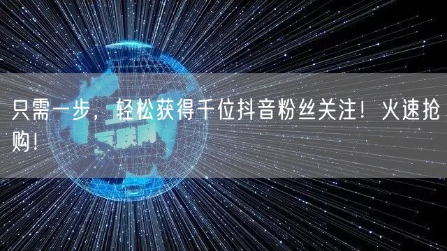 只需一步，轻松获得千位抖音粉丝关注！火速抢购！