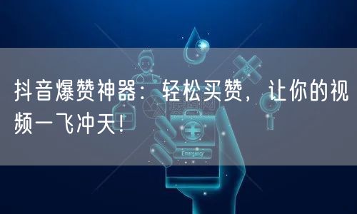 抖音爆赞神器：轻松买赞，让你的视频一飞冲天！